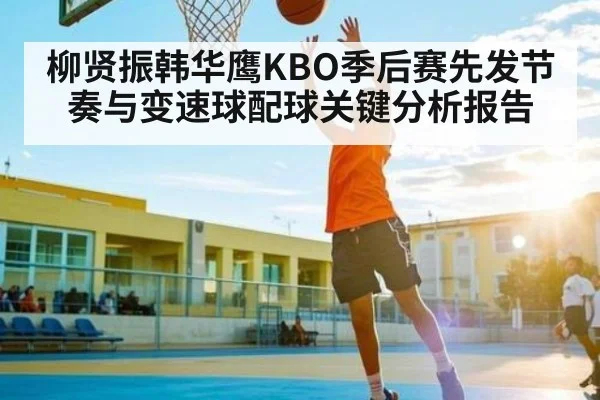 柳贤振韩华鹰KBO季后赛先发节奏与变速球配球关键分析报告