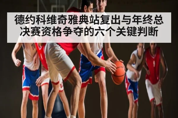 德约科维奇雅典站复出与年终总决赛资格争夺的六个关键判断